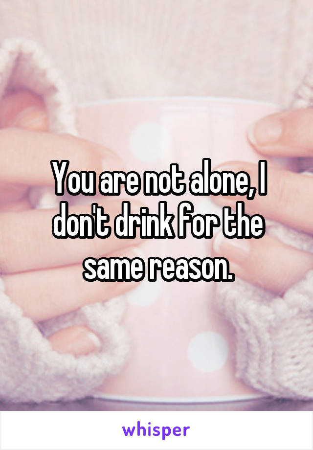 You are not alone, I don't drink for the same reason.