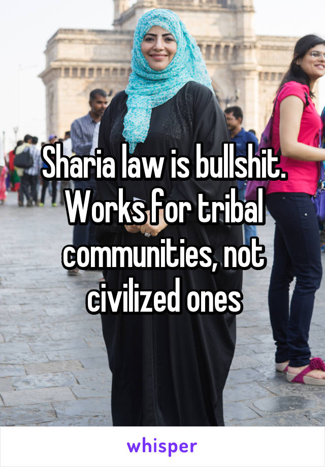 Sharia law is bullshit. Works for tribal communities, not civilized ones