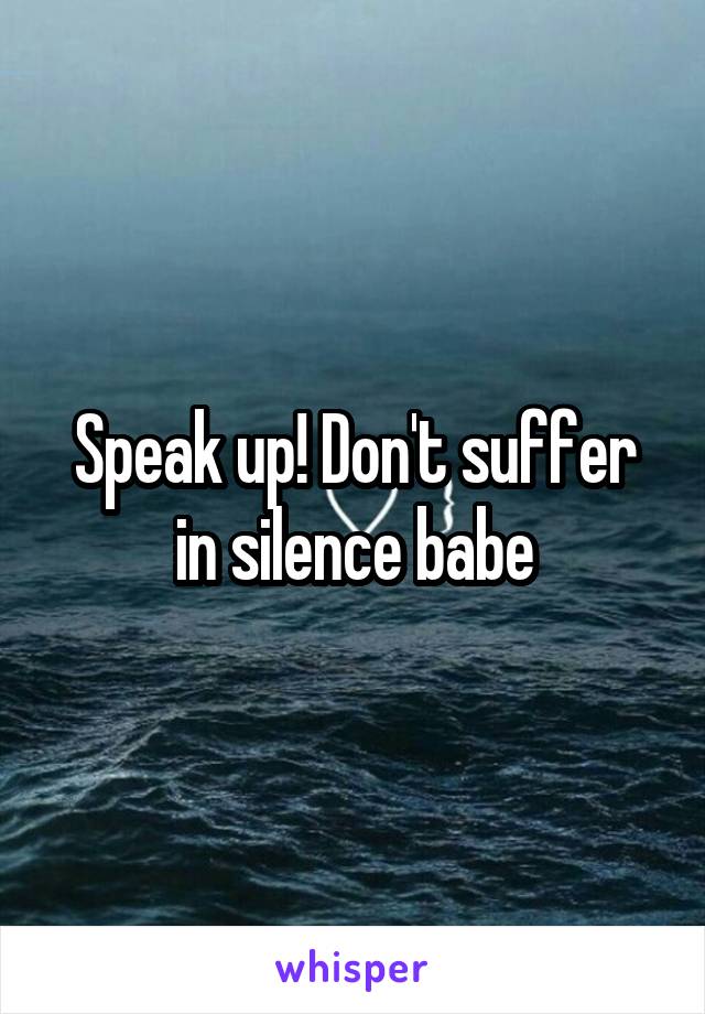 Speak up! Don't suffer in silence babe