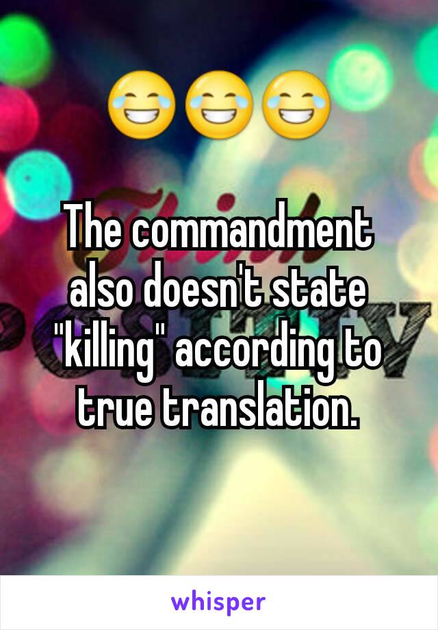 😂😂😂

The commandment also doesn't state "killing" according to true translation.

