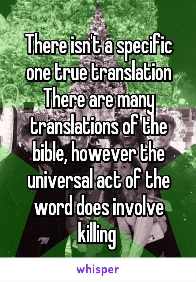 There isn't a specific one true translation
There are many translations of the bible, however the universal act of the word does involve killing 