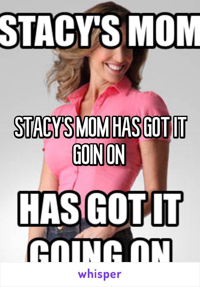 STACY'S MOM HAS GOT IT GOIN ON 