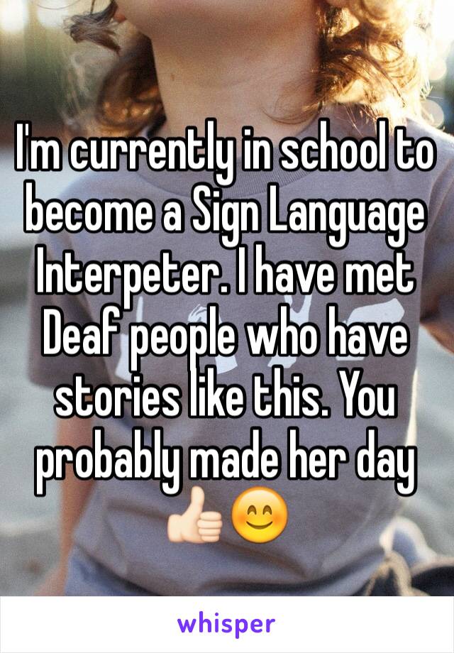 I'm currently in school to become a Sign Language Interpeter. I have met Deaf people who have stories like this. You probably made her day 👍🏻😊