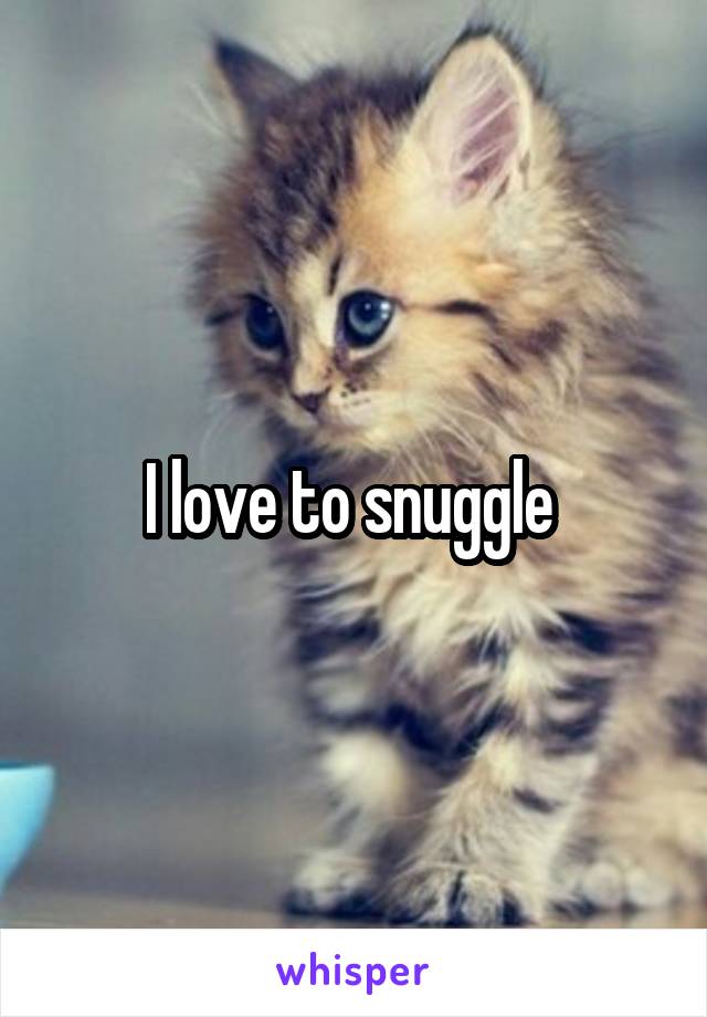 I love to snuggle 