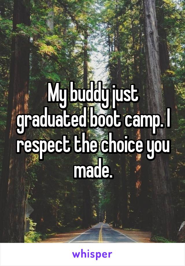 My buddy just graduated boot camp. I respect the choice you made.