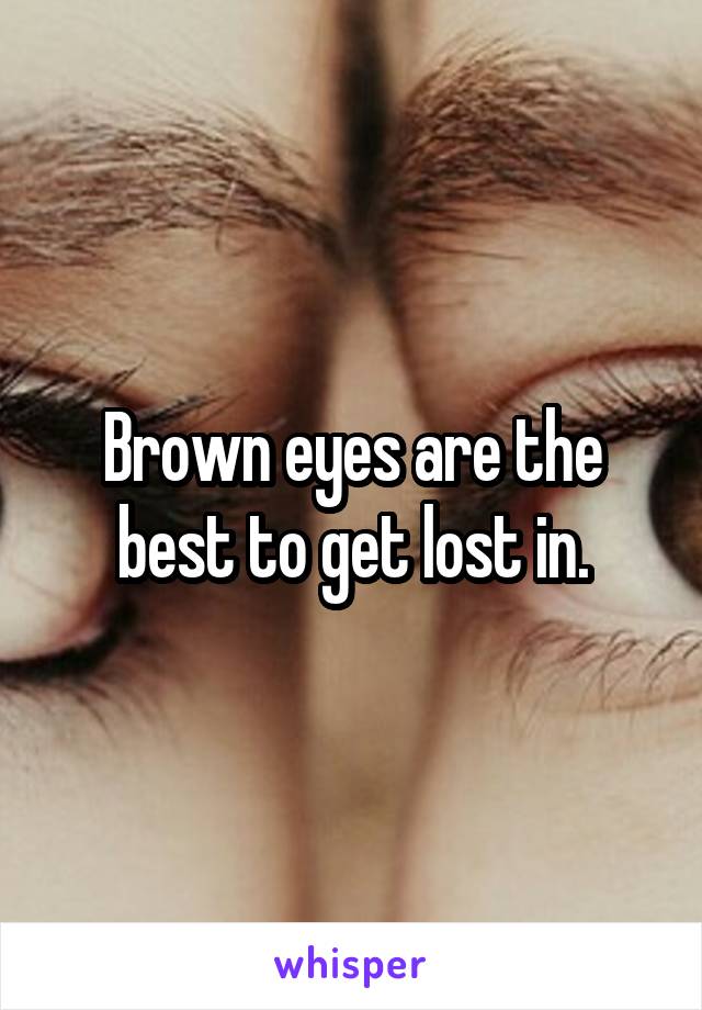 Brown eyes are the best to get lost in.