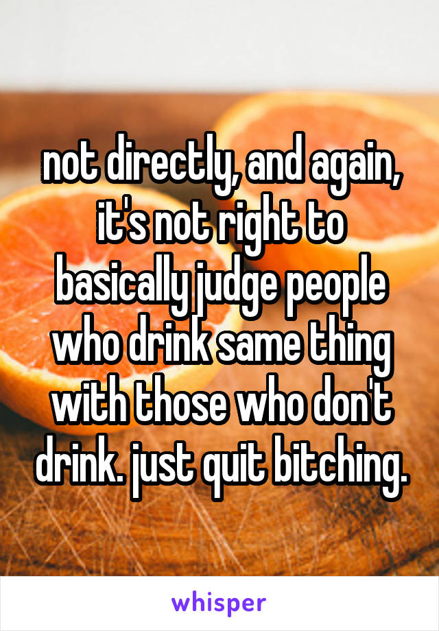 not directly, and again, it's not right to basically judge people who drink same thing with those who don't drink. just quit bitching.