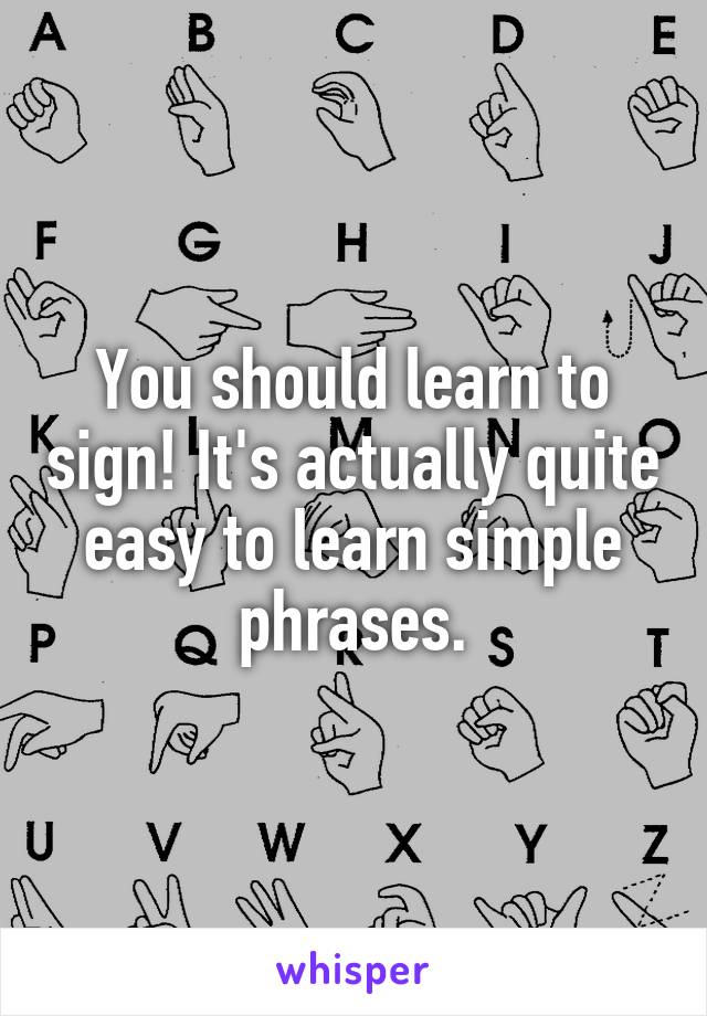 You should learn to sign! It's actually quite easy to learn simple phrases.