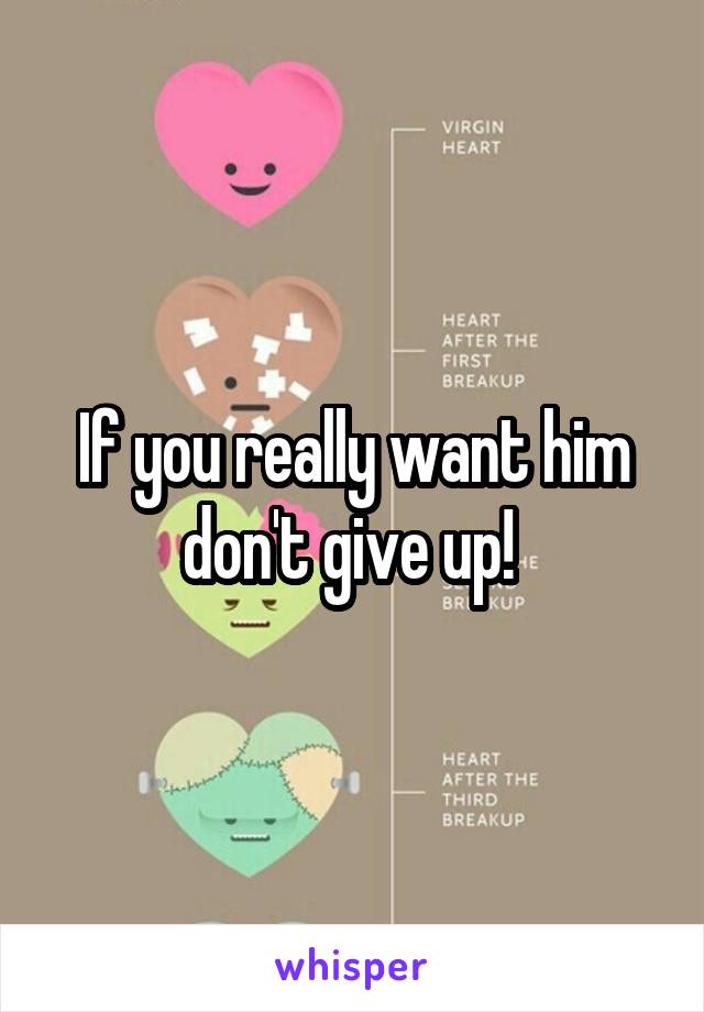 If you really want him don't give up! 