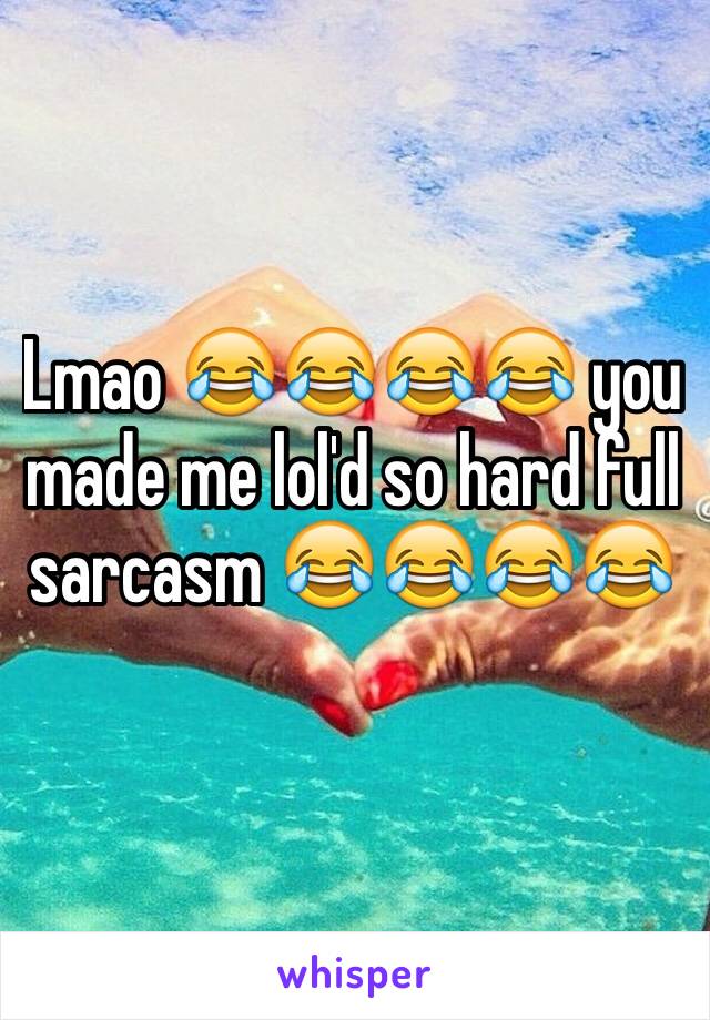 Lmao 😂😂😂😂 you made me lol'd so hard full sarcasm 😂😂😂😂