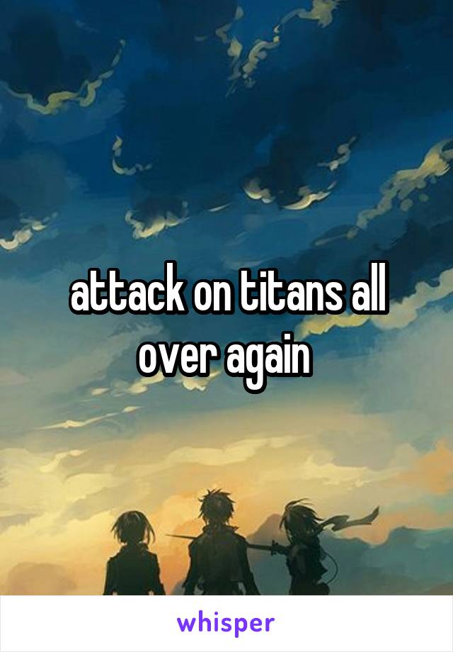 attack on titans all over again 