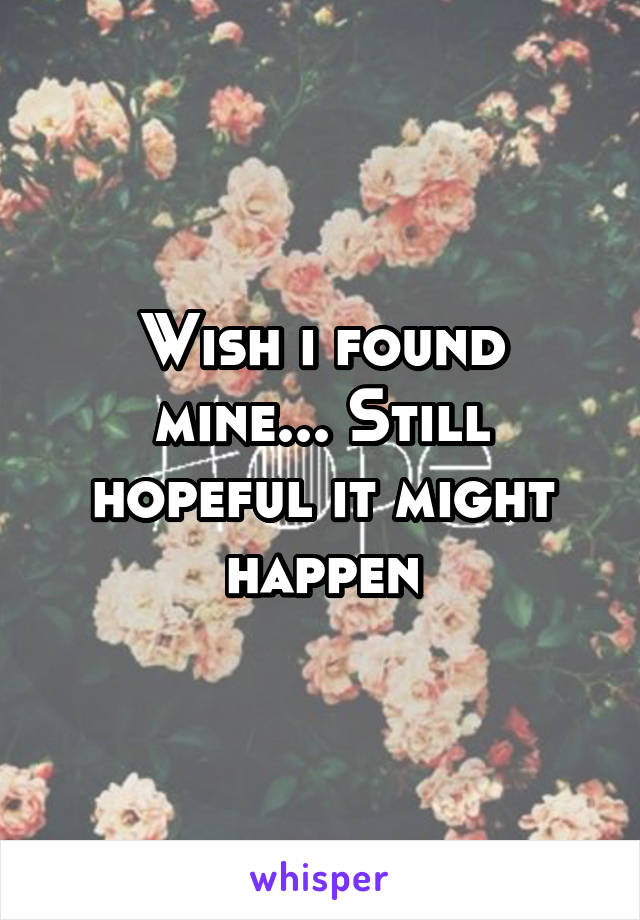 Wish i found mine... Still hopeful it might happen
