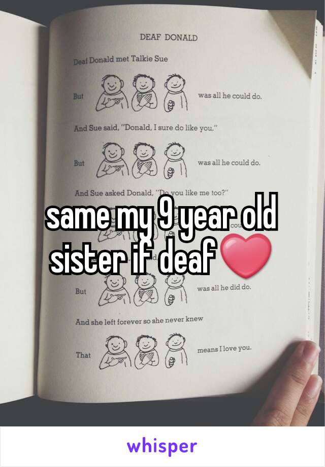 same my 9 year old sister if deaf❤