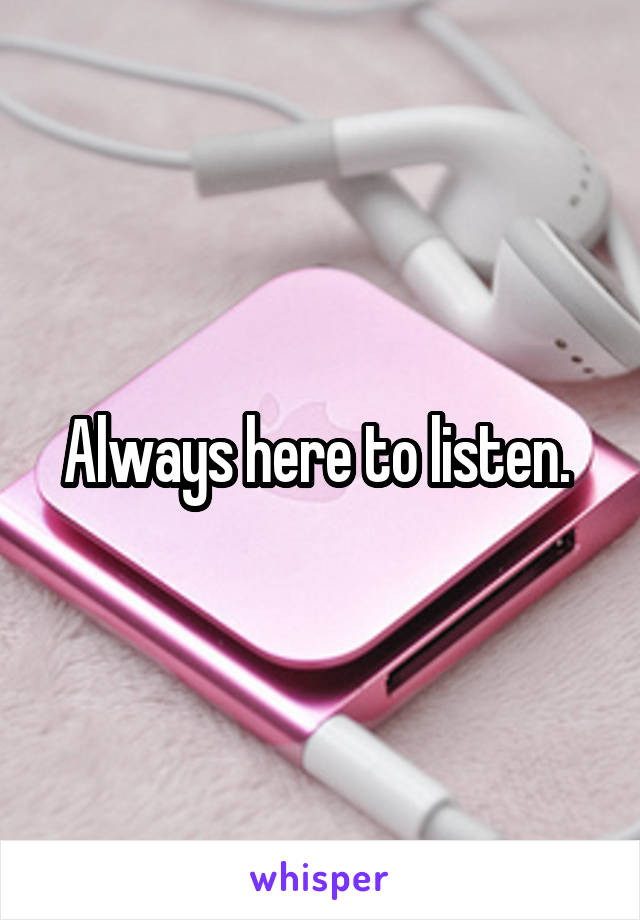 Always here to listen. 