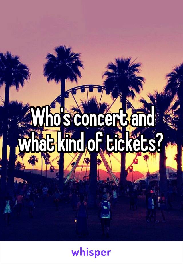 Who's concert and what kind of tickets? 