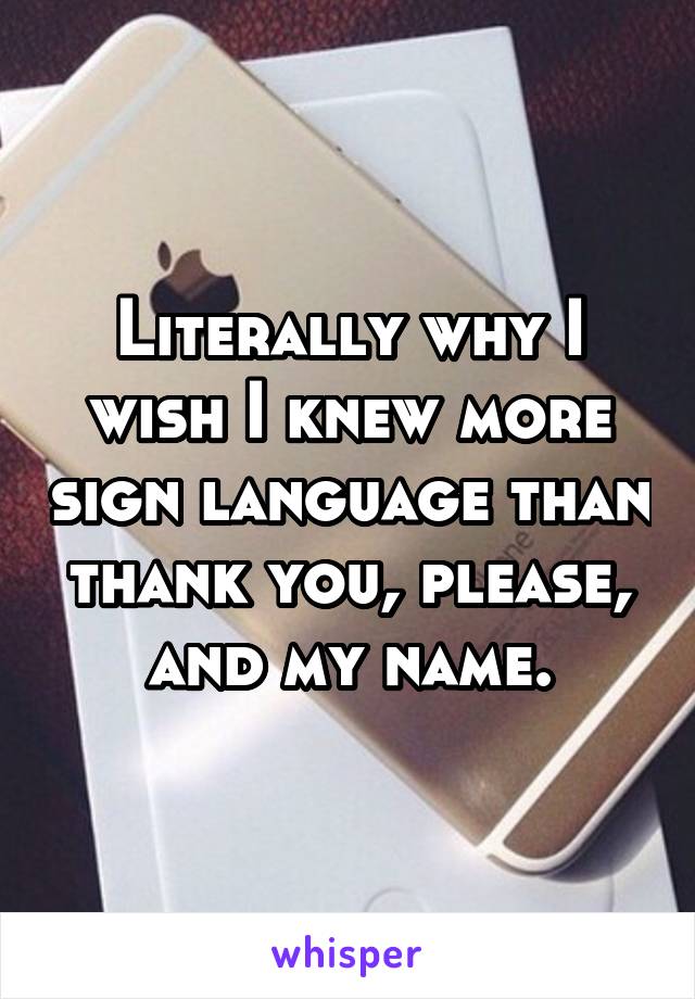 Literally why I wish I knew more sign language than thank you, please, and my name.