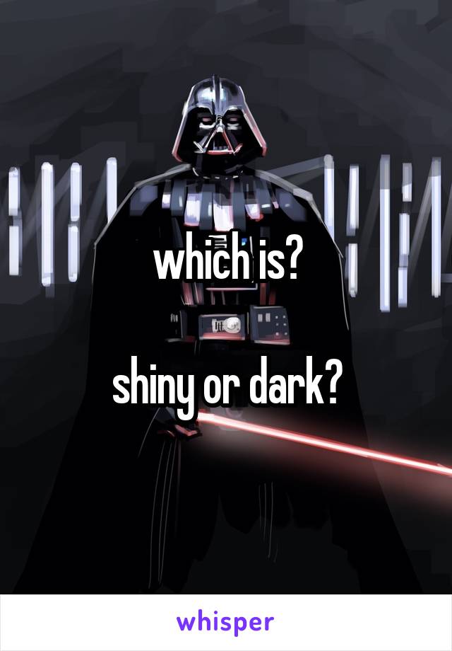 which is?

shiny or dark?