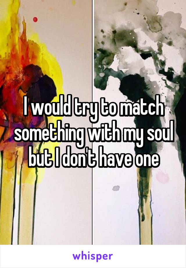 I would try to match something with my soul but I don't have one