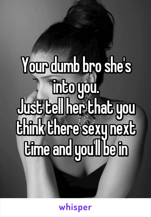 Your dumb bro she's into you.
Just tell her that you think there sexy next time and you'll be in