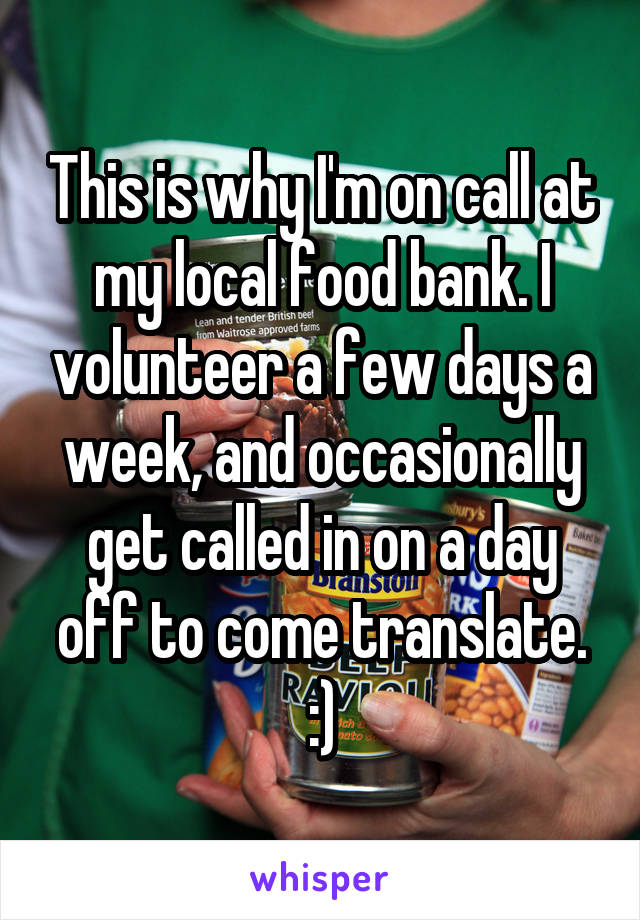 This is why I'm on call at my local food bank. I volunteer a few days a week, and occasionally get called in on a day off to come translate. :)