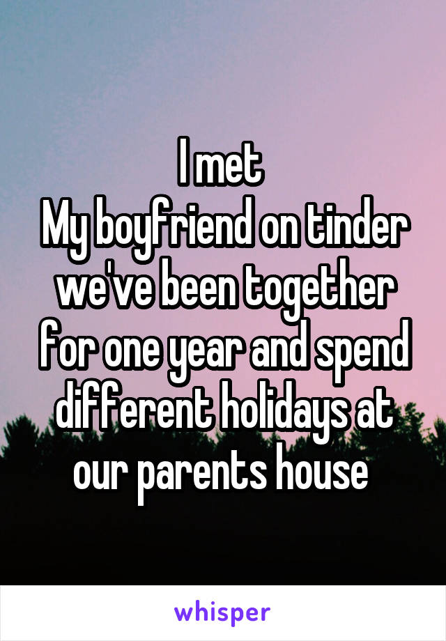 I met 
My boyfriend on tinder we've been together for one year and spend different holidays at our parents house 