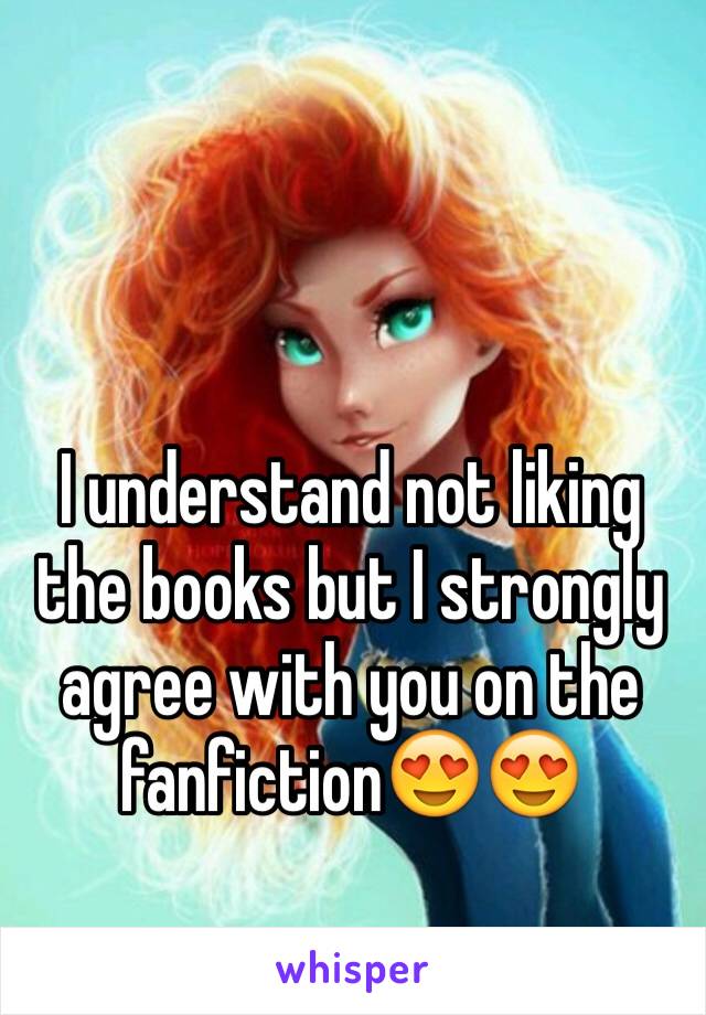 I understand not liking the books but I strongly agree with you on the fanfiction😍😍