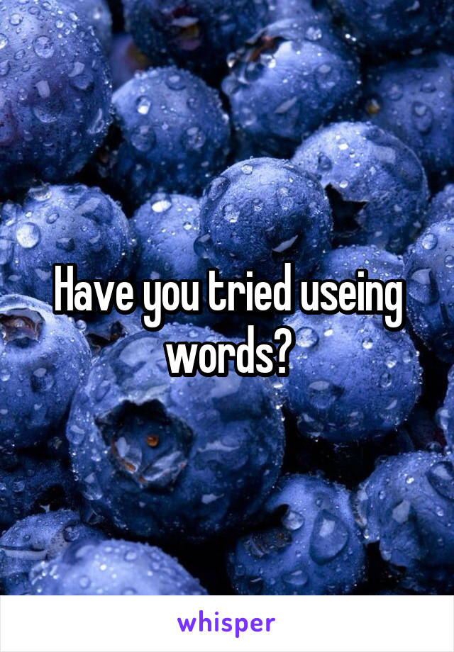 Have you tried useing words?