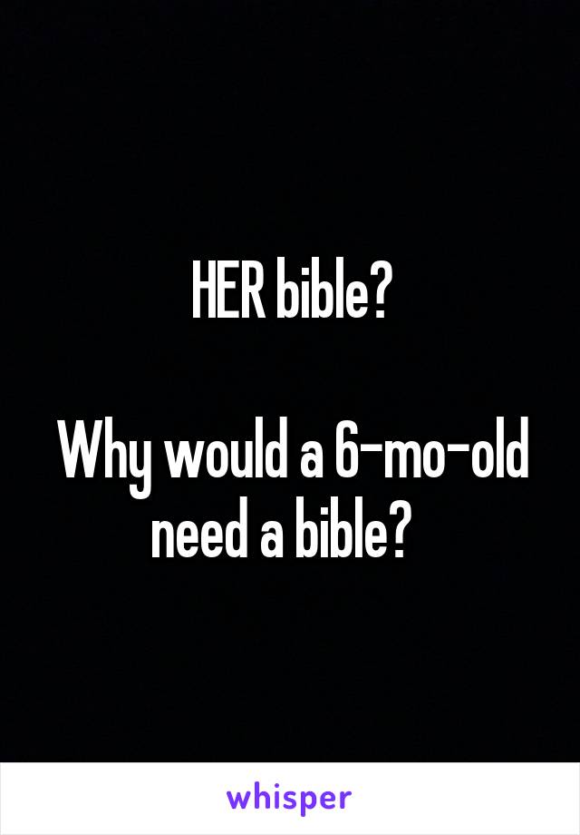 HER bible?

Why would a 6-mo-old need a bible?  