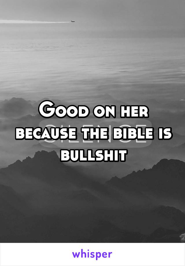 Good on her because the bible is bullshit