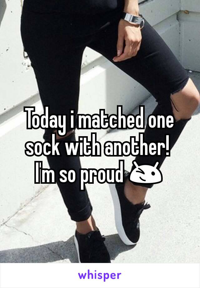 Today i matched one sock with another! 
I'm so proud 😉