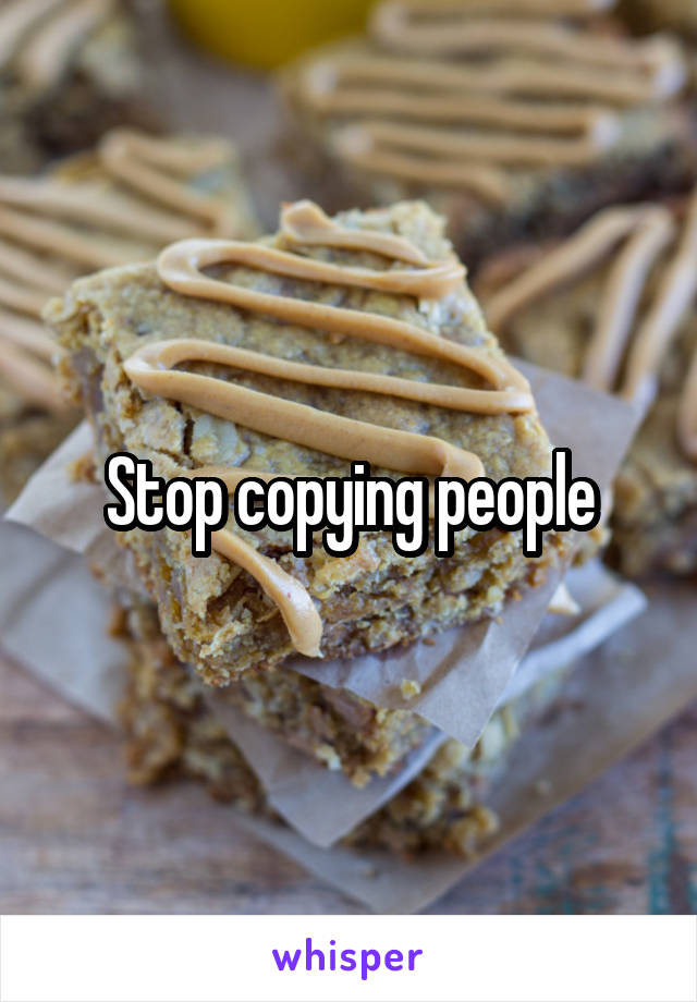 Stop copying people