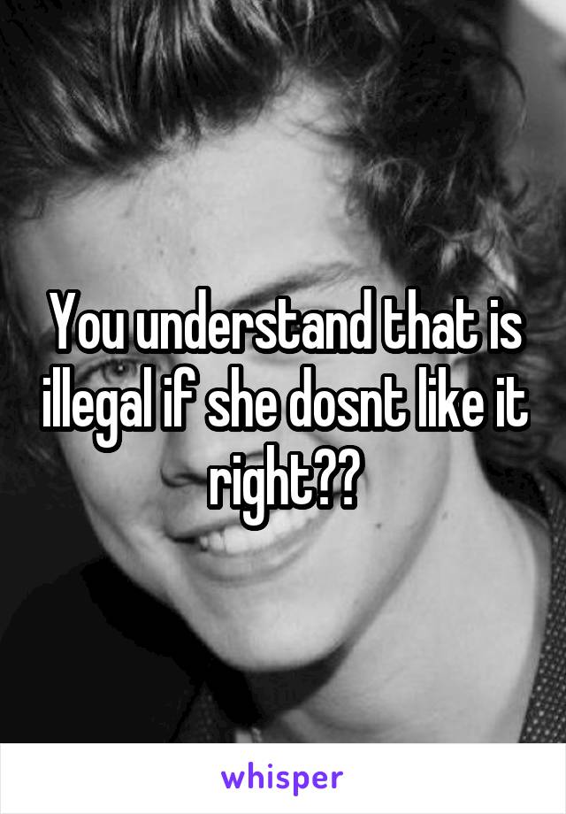 You understand that is illegal if she dosnt like it right??
