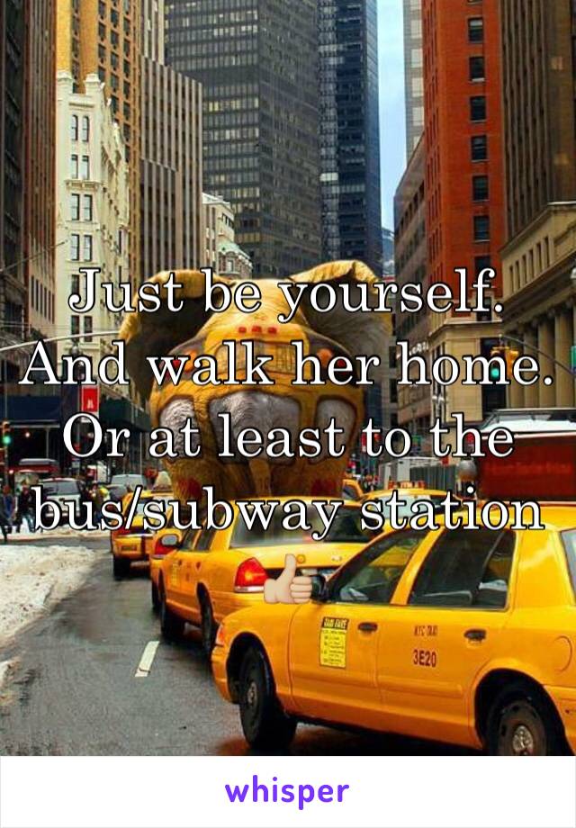 Just be yourself. And walk her home. Or at least to the bus/subway station 👍🏼