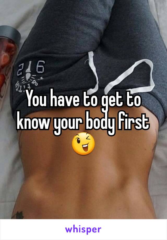 You have to get to know your body first😉