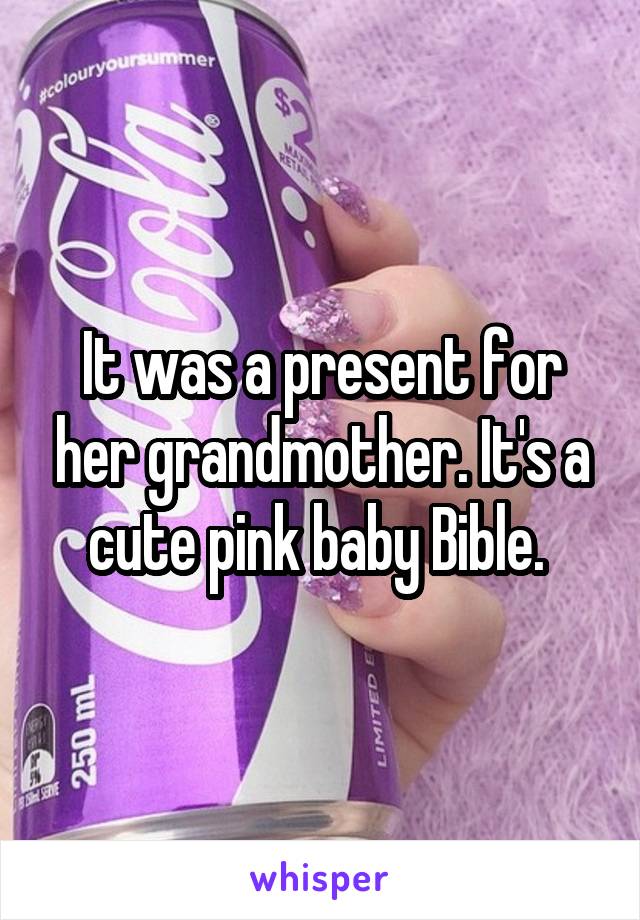 It was a present for her grandmother. It's a cute pink baby Bible. 