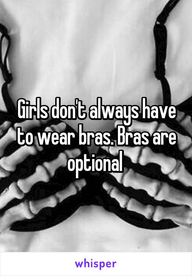 Girls don't always have to wear bras. Bras are optional 