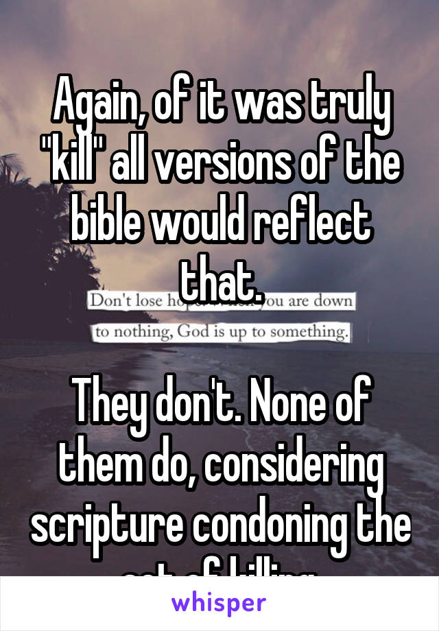 
Again, of it was truly "kill" all versions of the bible would reflect that.

They don't. None of them do, considering scripture condoning the act of killing.