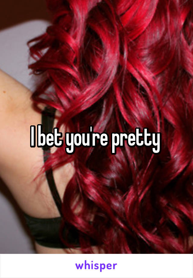 I bet you're pretty 