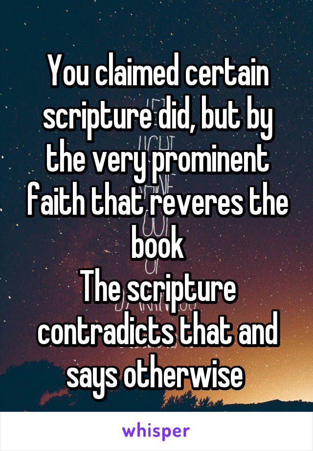 You claimed certain scripture did, but by the very prominent faith that reveres the book
The scripture contradicts that and says otherwise 