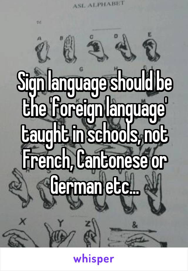 Sign language should be the 'foreign language' taught in schools, not French, Cantonese or German etc...