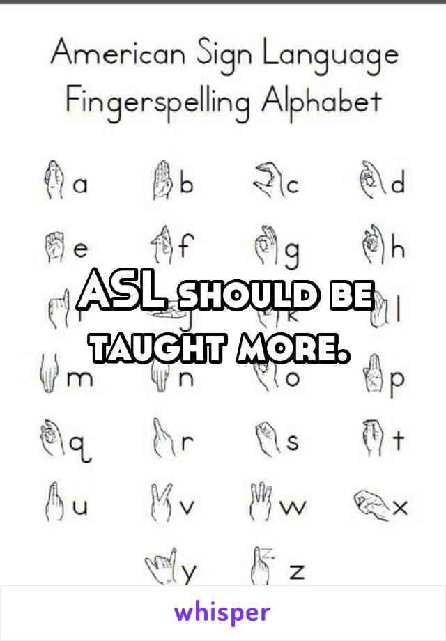 ASL should be taught more. 