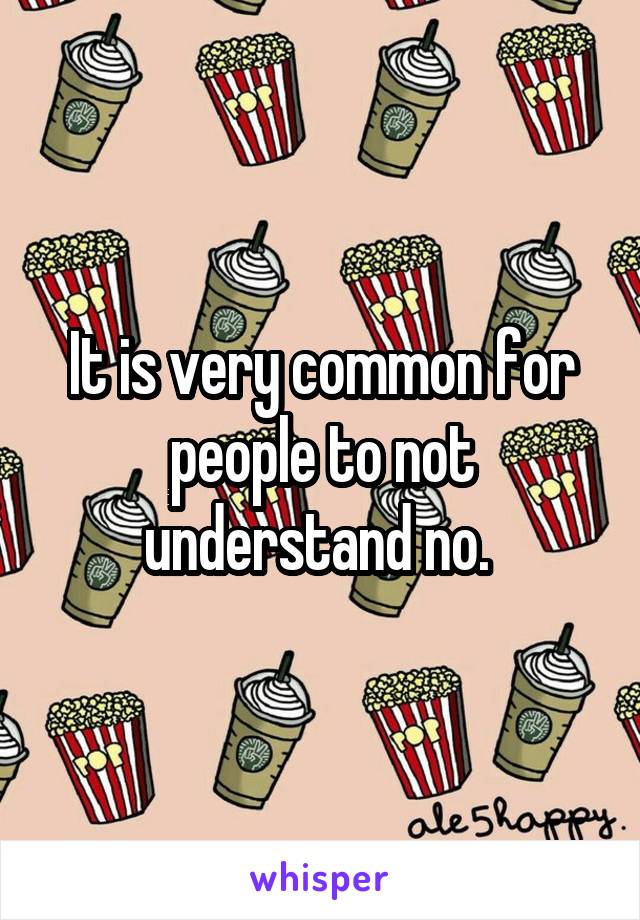 It is very common for people to not understand no. 