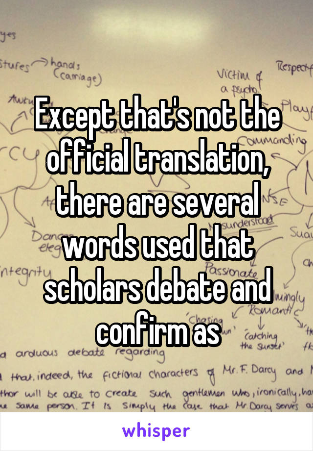 Except that's not the official translation, there are several words used that scholars debate and confirm as