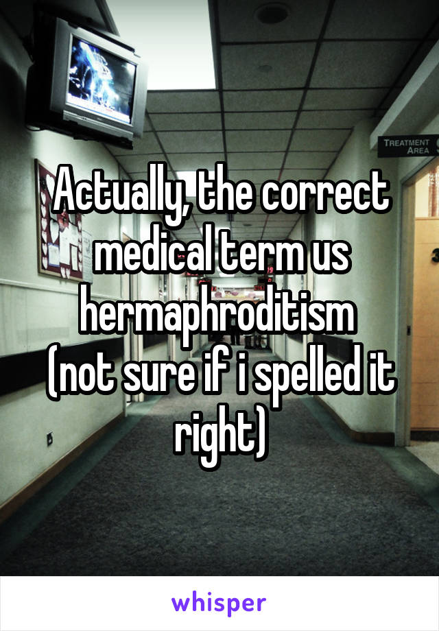 Actually, the correct medical term us hermaphroditism 
(not sure if i spelled it right)