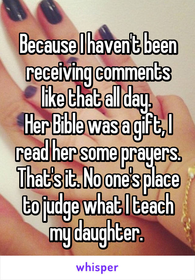 Because I haven't been receiving comments like that all day. 
Her Bible was a gift, I read her some prayers. That's it. No one's place to judge what I teach my daughter. 