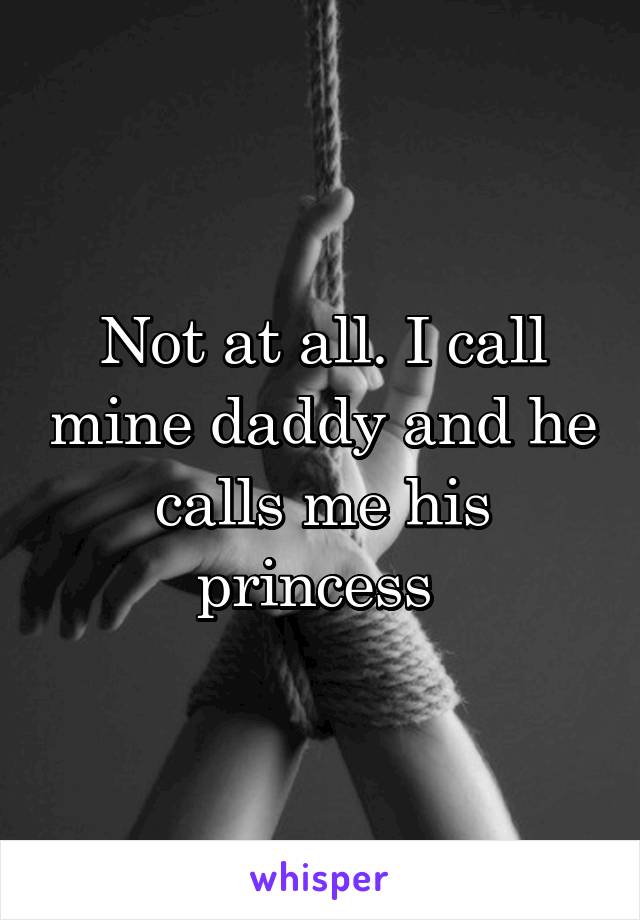 Not at all. I call mine daddy and he calls me his princess 