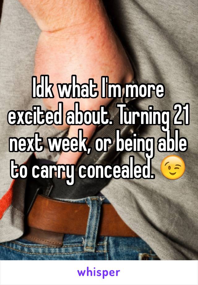 Idk what I'm more excited about. Turning 21 next week, or being able to carry concealed. 😉