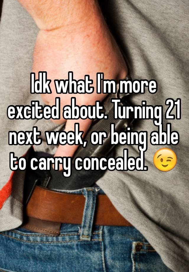 Idk what I'm more excited about. Turning 21 next week, or being able to carry concealed. 😉