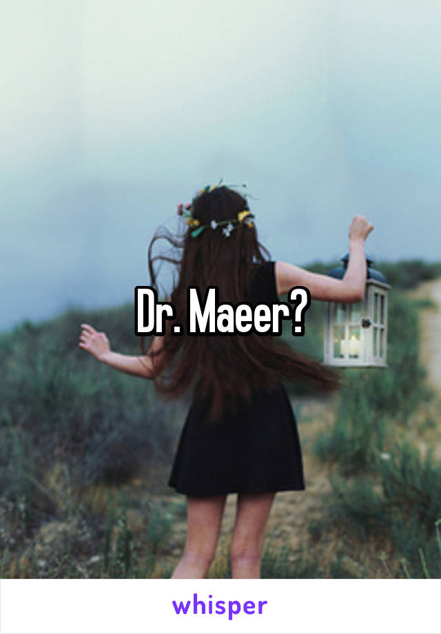 Dr. Maeer?