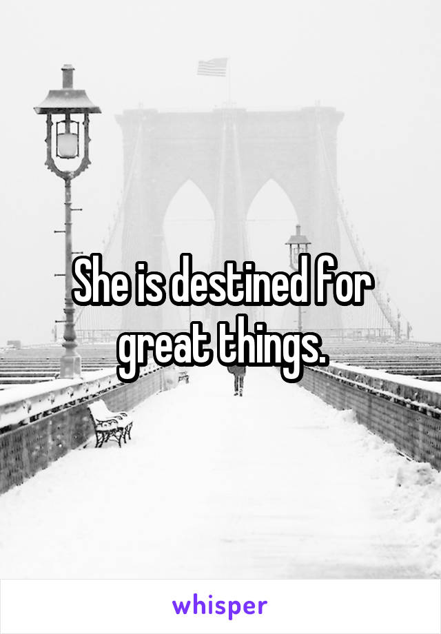 She is destined for great things.